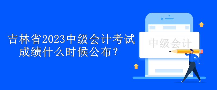 吉林省2023中級(jí)會(huì)計(jì)考試成績什么時(shí)候公布？