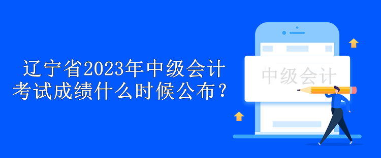 遼寧省2023年中級會計考試成績什么時候公布？