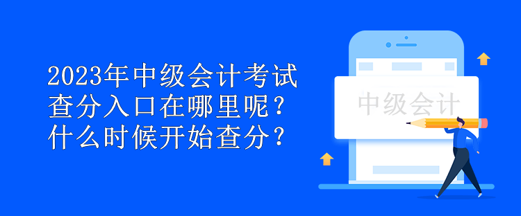 2023年中級(jí)會(huì)計(jì)考試查分入口在哪里呢？什么時(shí)候開始查分？