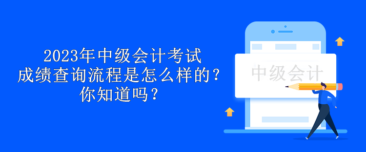 2023年中級會計考試成績查詢流程是怎么樣的？你知道嗎？