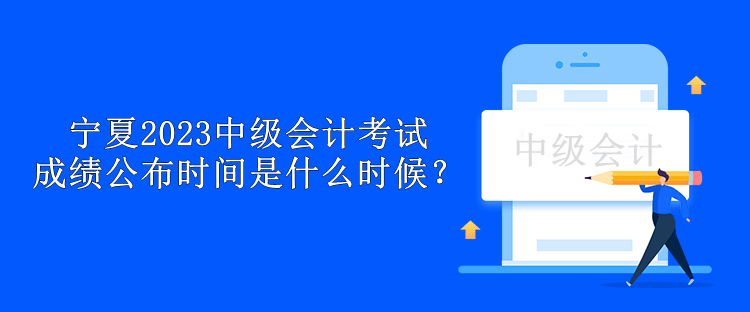 寧夏2023中級會計考試成績公布時間是什么時候？