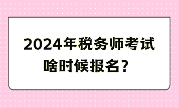 2024年稅務師考試啥時候報名？