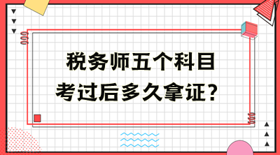 稅務(wù)師五個(gè)科目考過后多久拿證？