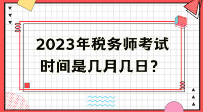 2023年稅務(wù)師考試時(shí)間是幾月幾日？