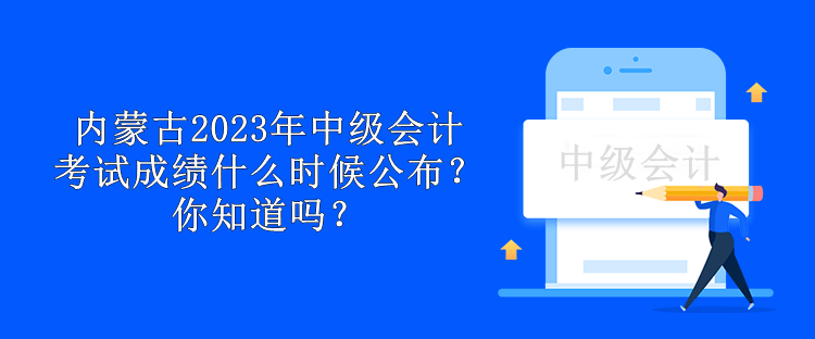 內(nèi)蒙古2023年中級(jí)會(huì)計(jì)考試成績(jī)什么時(shí)候公布？你知道嗎？