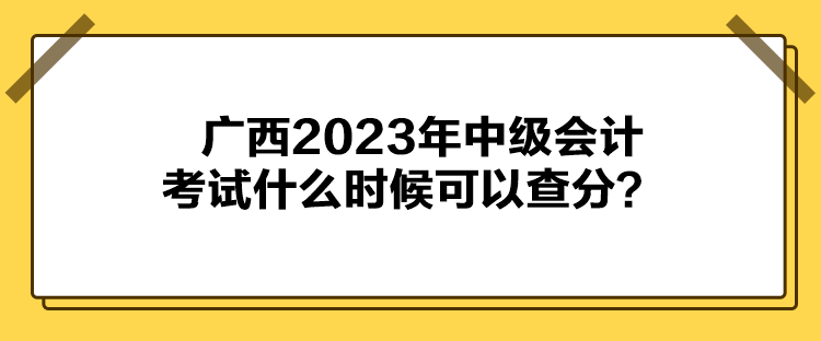 廣西2023年中級會計考試什么時候可以查分？