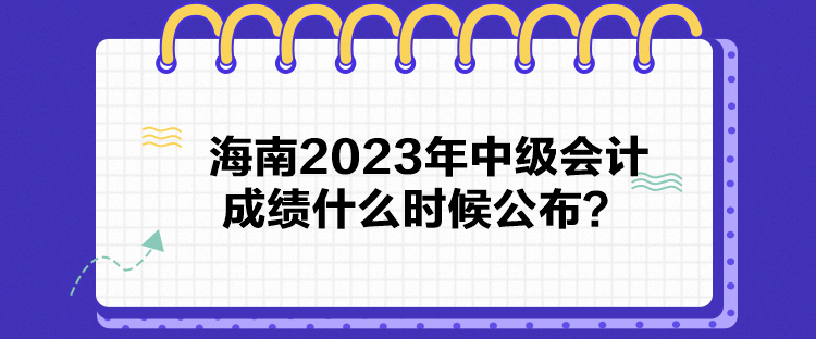 海南2023年中級(jí)會(huì)計(jì)成績(jī)什么時(shí)候公布？