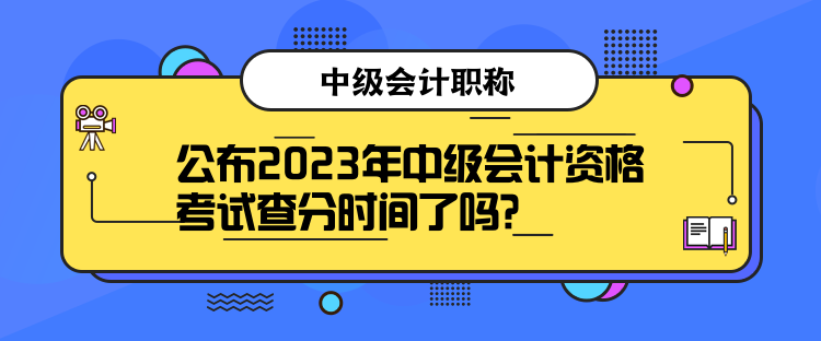 公布2023年中級會計資格考試查分時間了嗎？