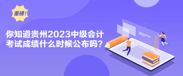 你知道貴州2023中級(jí)會(huì)計(jì)考試成績(jī)什么時(shí)候公布嗎？