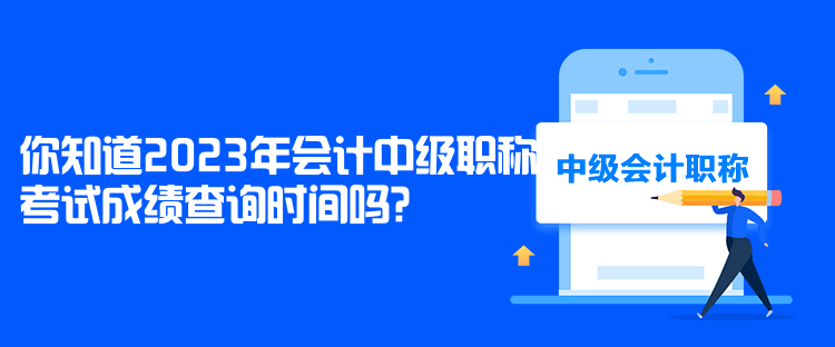 你知道2023年會計中級職稱考試成績查詢時間嗎？