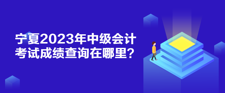 寧夏2023年中級會計考試成績查詢在哪里？