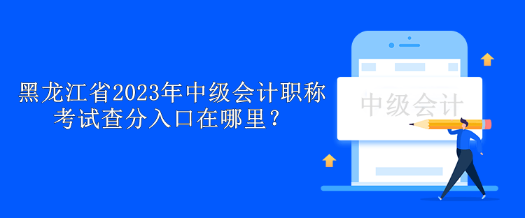 黑龍江省2023年中級會計職稱考試查分入口在哪里？