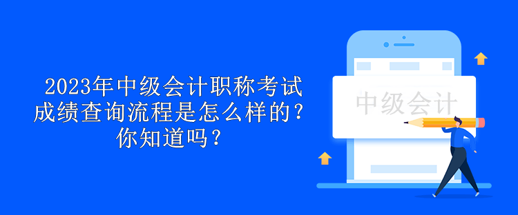 2023年中級會計職稱考試成績查詢流程是怎么樣的？你知道嗎？