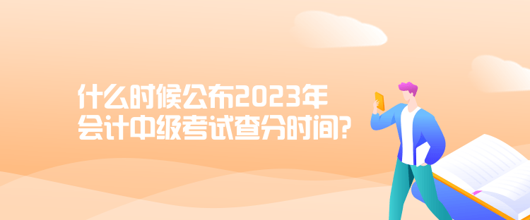 什么時候公布2023年會計中級考試查分時間？