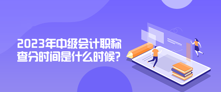 2023年中級(jí)會(huì)計(jì)職稱查分時(shí)間是什么時(shí)候？公布了嗎？