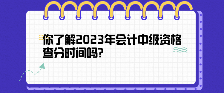 你了解2023年會計(jì)中級資格查分時間嗎？