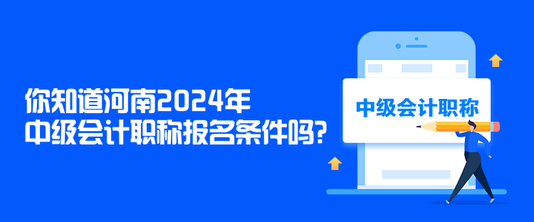 你知道河南2024年中級(jí)會(huì)計(jì)職稱(chēng)報(bào)名條件嗎？