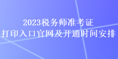 2023稅務師準考證打印入口官網(wǎng)及開通時間安排