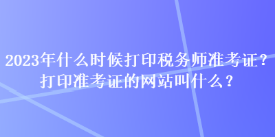 2023年什么時(shí)候打印稅務(wù)師準(zhǔn)考證？打印準(zhǔn)考證的網(wǎng)站叫什么？