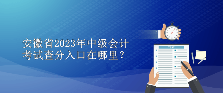 安徽省2023年中級會計考試查分入口在哪里？