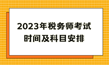 2023年稅務(wù)師考試時(shí)間及科目安排