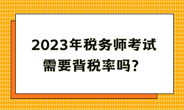 2023年稅務(wù)師考試需要背稅率嗎？