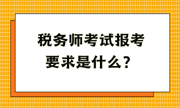 稅務(wù)師考試報考要求是什么？