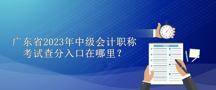 廣東省2023年中級會計(jì)職稱考試查分入口在哪里？