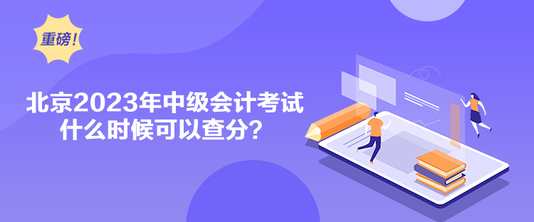 北京2023年中級會計考試什么時候可以查分？