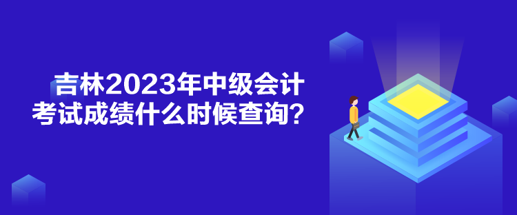 吉林2023年中級會(huì)計(jì)考試成績什么時(shí)候查詢？