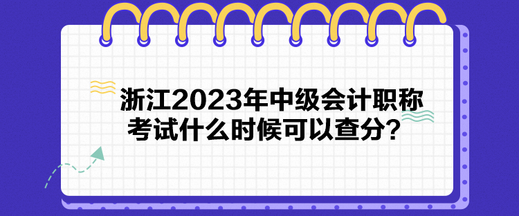 浙江2023年中級會計(jì)職稱考試什么時候可以查分？