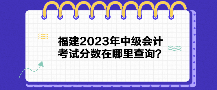 福建2023年中級會計(jì)考試分?jǐn)?shù)在哪里查詢？