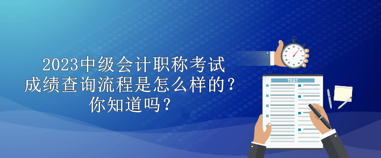 2023中級會計職稱考試成績查詢流程是怎么樣的？你知道嗎？