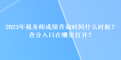 2023年稅務(wù)師成績查詢時間什么時候？查分入口在哪里打開？