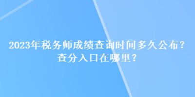 2023年稅務(wù)師成績(jī)查詢時(shí)間多久公布？查分入口在哪里？