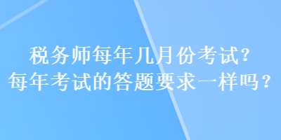 稅務(wù)師每年幾月份考試？每年考試的答題要求一樣嗎？