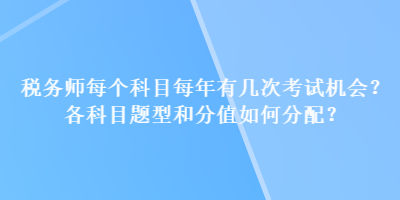 稅務師每個科目每年有幾次考試機會？各科目題型和分值如何分配？