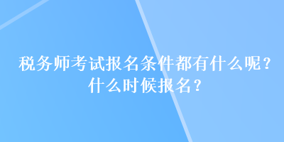 稅務(wù)師考試報名條件都有什么呢？什么時候報名？