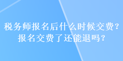 稅務(wù)師報名后什么時候交費？報名交費了還能退嗎？