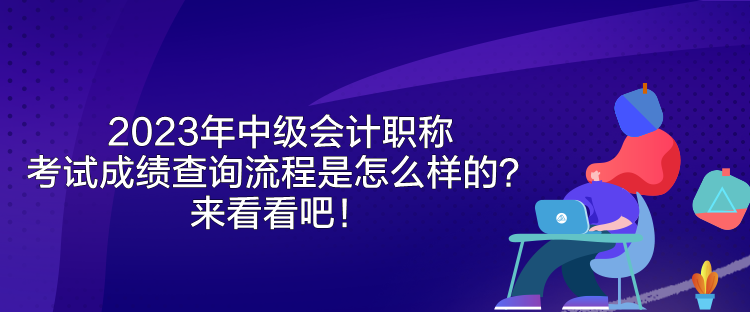 2023年中級(jí)會(huì)計(jì)職稱考試成績(jī)查詢流程是怎么樣的？來(lái)看看吧！