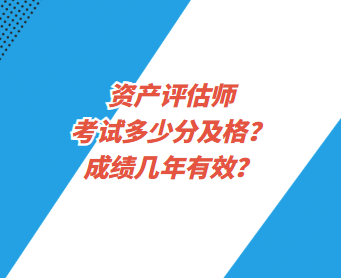 資產(chǎn)評(píng)估師考試多少分及格？成績(jī)幾年有效？