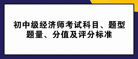 2023初中級經(jīng)濟(jì)師考試科目、題型題量、分值及評分標(biāo)準(zhǔn)