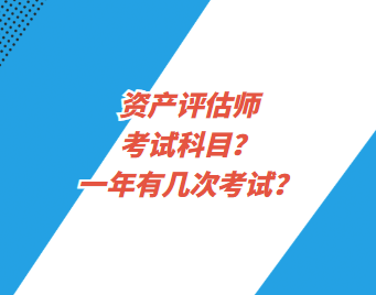 資產(chǎn)評估師考試科目？一年有幾次考試？