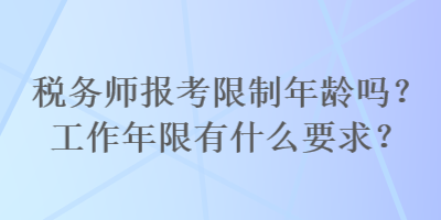 稅務師報考限制年齡嗎？工作年限有什么要求？