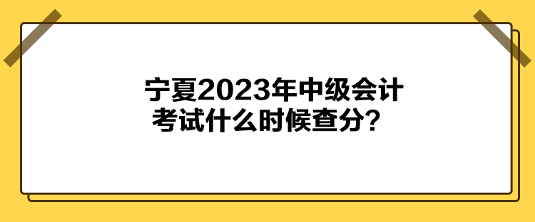 寧夏2023年中級會計考試什么時候查分？