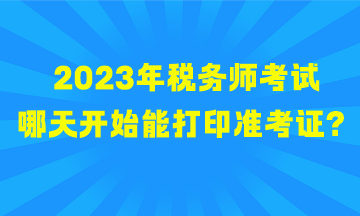 2023年稅務(wù)師考試哪天開始能打印準(zhǔn)考證？