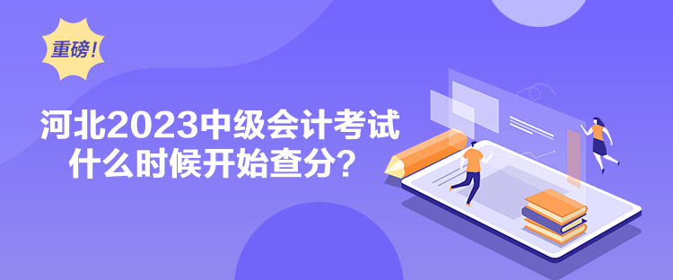 河北2023中級會計考試什么時候開始查分？