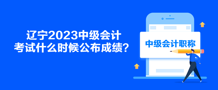 遼寧2023中級(jí)會(huì)計(jì)考試什么時(shí)候公布成績(jī)？