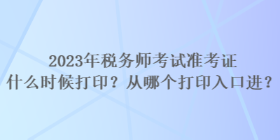 2023年稅務師考試準考證什么時候打??？從哪個打印入口進？