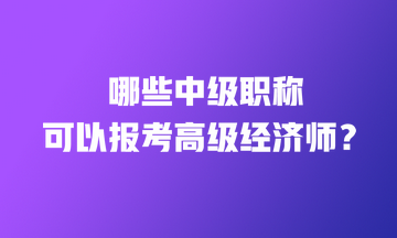 哪些中級(jí)職稱證書(shū)可以直接報(bào)考高級(jí)經(jīng)濟(jì)師？